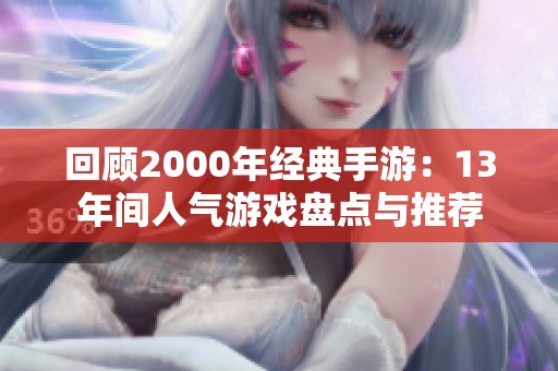 回顾2000年经典手游：13年间人气游戏盘点与推荐