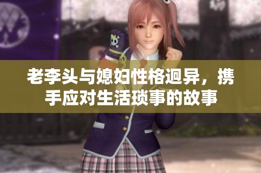 老李头与媳妇性格迥异，携手应对生活琐事的故事