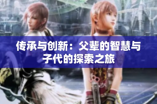 传承与创新：父辈的智慧与子代的探索之旅