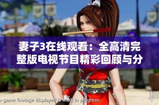 妻子3在线观看：全高清完整版电视节目精彩回顾与分析