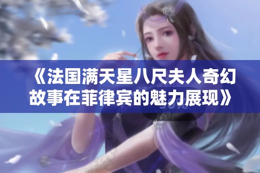 《法国满天星八尺夫人奇幻故事在菲律宾的魅力展现》