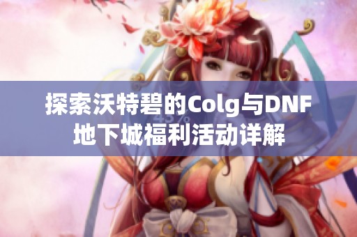 探索沃特碧的Colg与DNF地下城福利活动详解