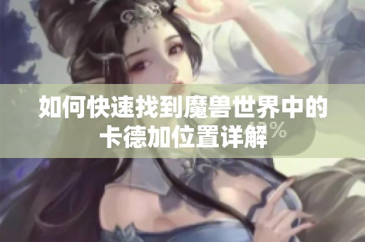 如何快速找到魔兽世界中的卡德加位置详解