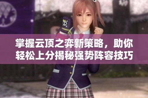 掌握云顶之弈新策略，助你轻松上分揭秘强势阵容技巧