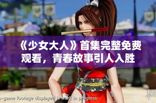 《少女大人》首集完整免费观看，青春故事引人入胜