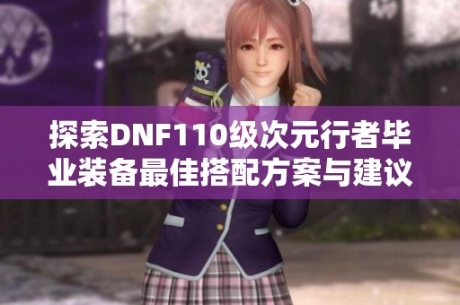 探索DNF110级次元行者毕业装备最佳搭配方案与建议