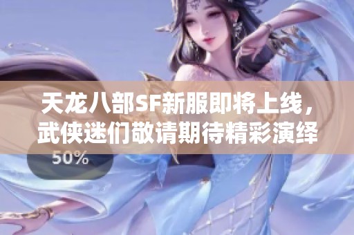 天龙八部SF新服即将上线，武侠迷们敬请期待精彩演绎