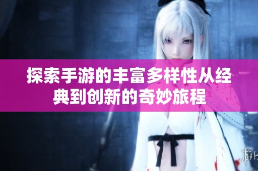 探索手游的丰富多样性从经典到创新的奇妙旅程