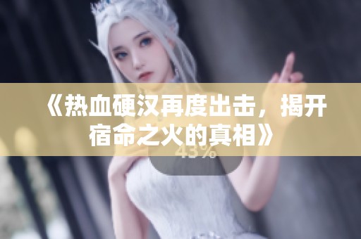 《热血硬汉再度出击，揭开宿命之火的真相》