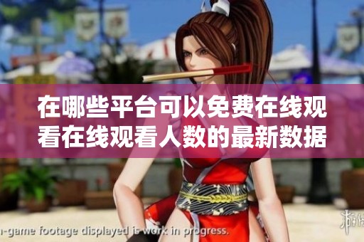 在哪些平台可以免费在线观看在线观看人数的最新数据分析