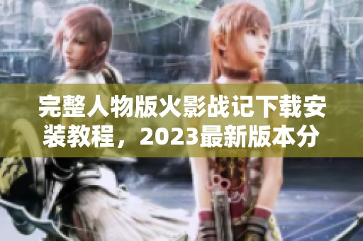 完整人物版火影战记下载安装教程，2023最新版本分享