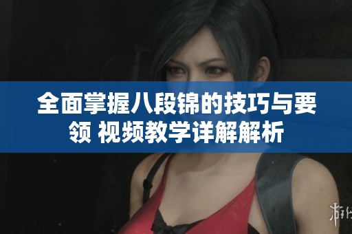 全面掌握八段锦的技巧与要领 视频教学详解解析