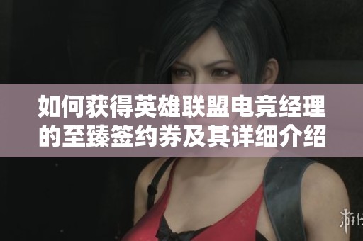 如何获得英雄联盟电竞经理的至臻签约券及其详细介绍