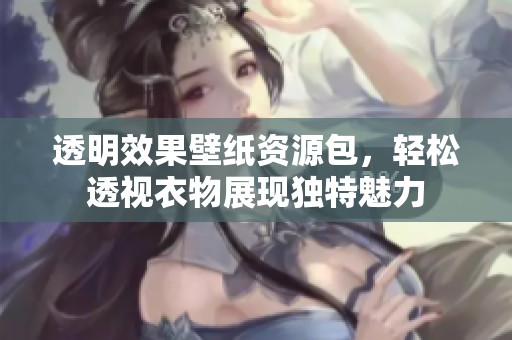 透明效果壁纸资源包，轻松透视衣物展现独特魅力