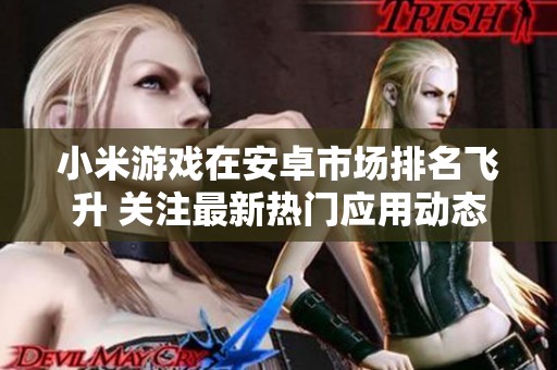 小米游戏在安卓市场排名飞升 关注最新热门应用动态