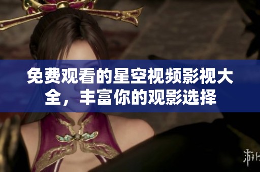 免费观看的星空视频影视大全，丰富你的观影选择