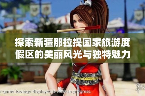 探索新疆那拉提国家旅游度假区的美丽风光与独特魅力