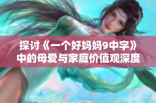 探讨《一个好妈妈9中字》中的母爱与家庭价值观深度剖析