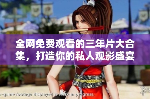全网免费观看的三年片大合集，打造你的私人观影盛宴