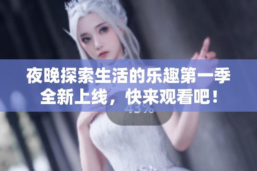 夜晚探索生活的乐趣第一季全新上线，快来观看吧！