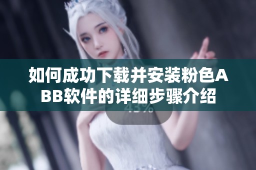 如何成功下载并安装粉色ABB软件的详细步骤介绍