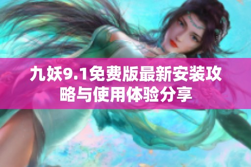 九妖9.1免费版最新安装攻略与使用体验分享
