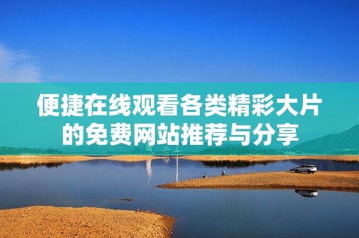便捷在线观看各类精彩大片的免费网站推荐与分享