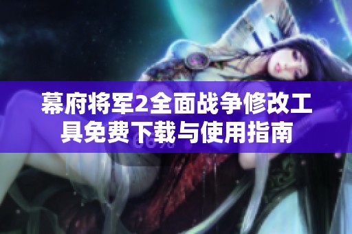 幕府将军2全面战争修改工具免费下载与使用指南