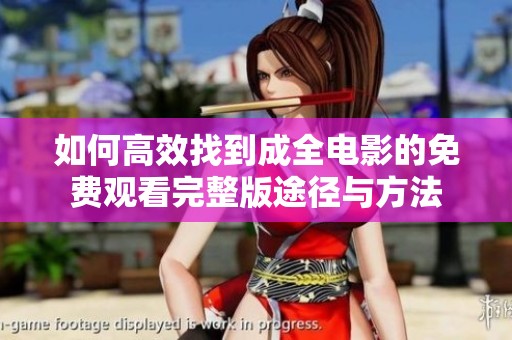 如何高效找到成全电影的免费观看完整版途径与方法