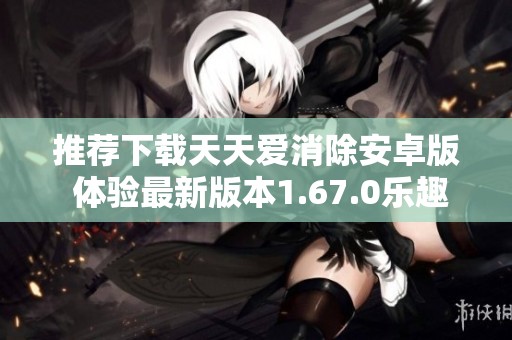 推荐下载天天爱消除安卓版 体验最新版本1.67.0乐趣