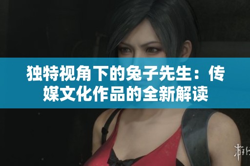 独特视角下的兔子先生：传媒文化作品的全新解读