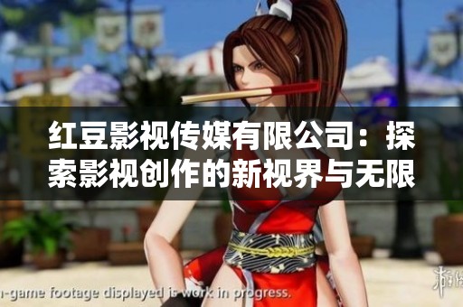 红豆影视传媒有限公司：探索影视创作的新视界与无限可能