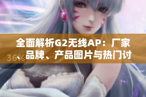 全面解析G2无线AP：厂家、品牌、产品图片与热门讨论分享