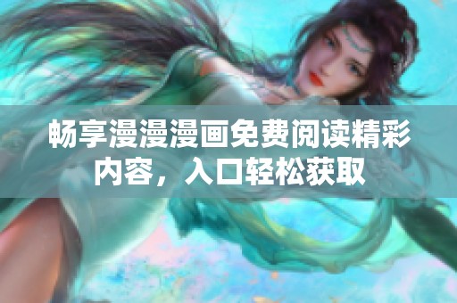 畅享漫漫漫画免费阅读精彩内容，入口轻松获取