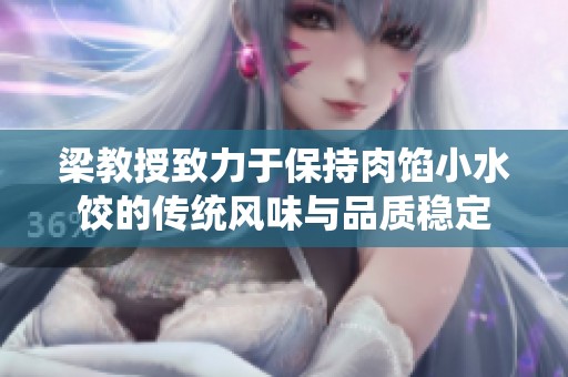 梁教授致力于保持肉馅小水饺的传统风味与品质稳定