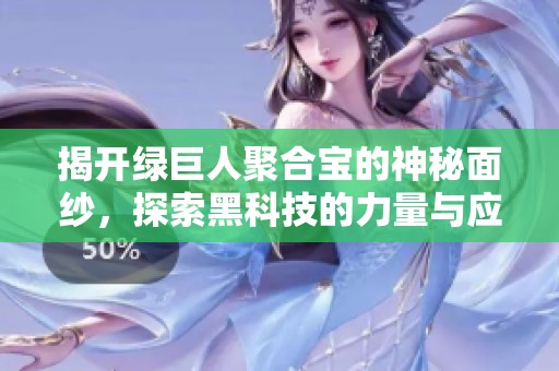 揭开绿巨人聚合宝的神秘面纱，探索黑科技的力量与应用
