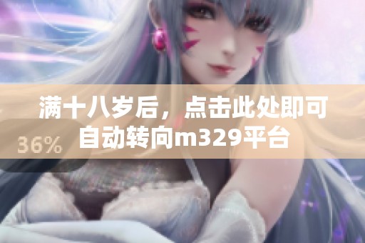 满十八岁后，点击此处即可自动转向m329平台