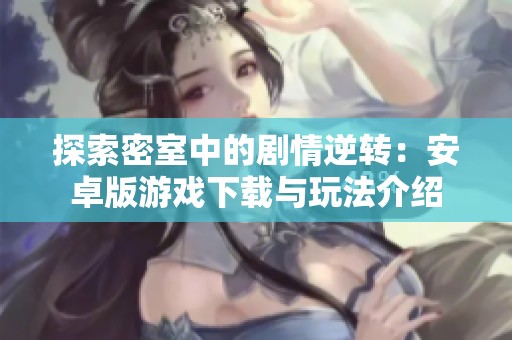 探索密室中的剧情逆转：安卓版游戏下载与玩法介绍