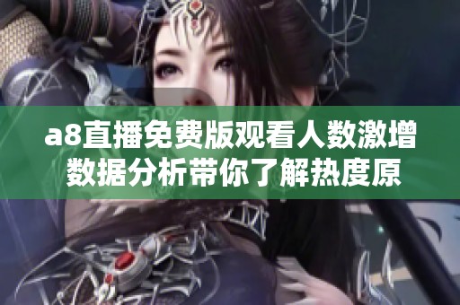 a8直播免费版观看人数激增 数据分析带你了解热度原因