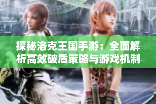 探秘洛克王国手游：全面解析高效破盾策略与游戏机制