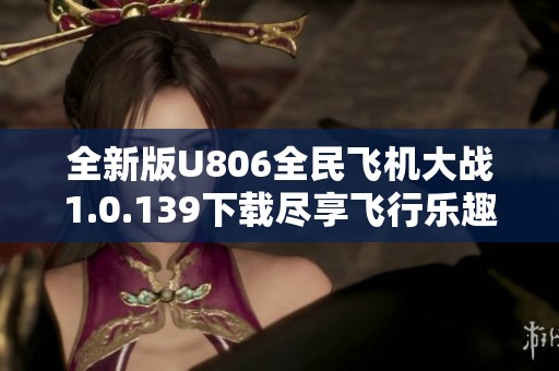 全新版U806全民飞机大战1.0.139下载尽享飞行乐趣