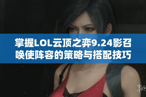 掌握LOL云顶之弈9.24影召唤使阵容的策略与搭配技巧
