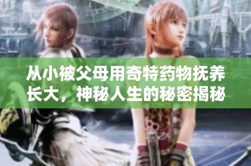 从小被父母用奇特药物抚养长大，神秘人生的秘密揭秘