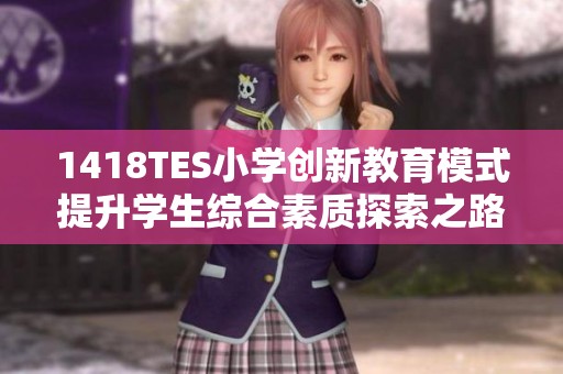 1418TES小学创新教育模式提升学生综合素质探索之路