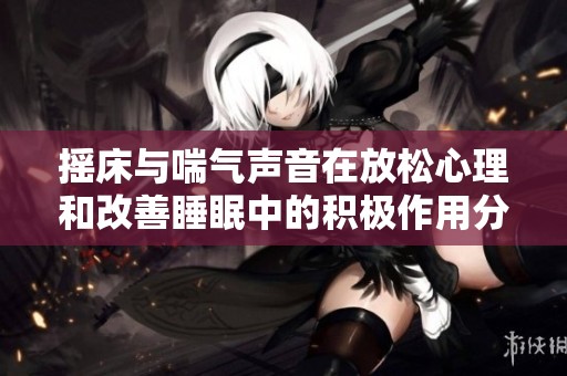 摇床与喘气声音在放松心理和改善睡眠中的积极作用分析