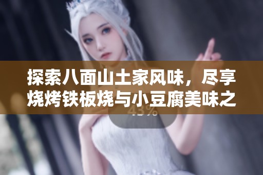 探索八面山土家风味，尽享烧烤铁板烧与小豆腐美味之旅
