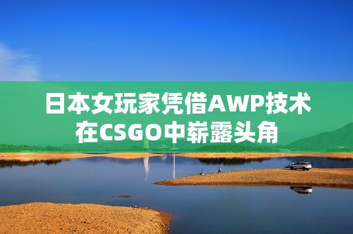 日本女玩家凭借AWP技术在CSGO中崭露头角