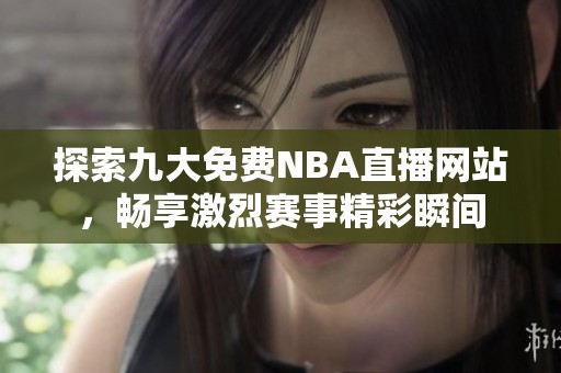 探索九大免费NBA直播网站，畅享激烈赛事精彩瞬间