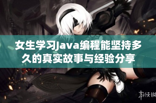 女生学习Java编程能坚持多久的真实故事与经验分享
