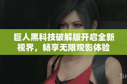 巨人黑科技破解版开启全新视界，畅享无限观影体验